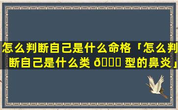 怎么判断自己是什么命格「怎么判断自己是什么类 🕊 型的鼻炎」